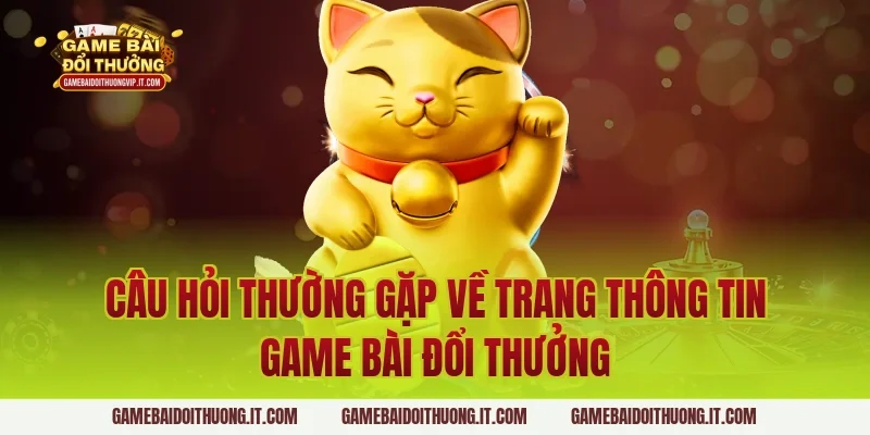 Câu hỏi thường gặp về trang thông tin Game Bài Đổi Thưởng