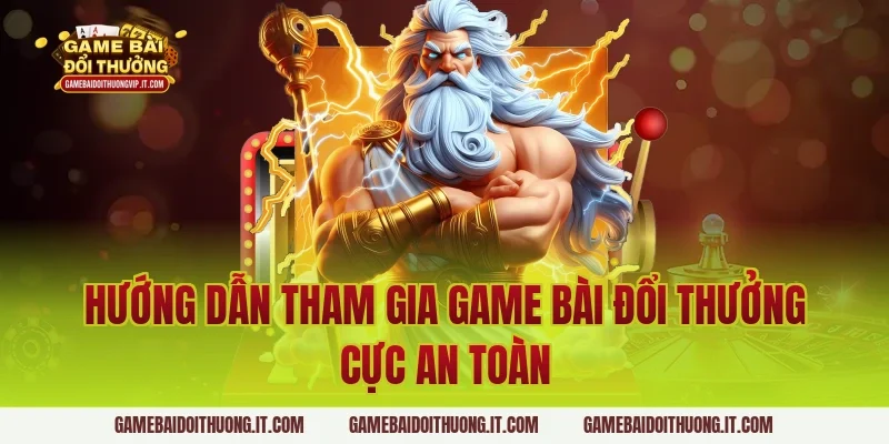 Hướng dẫn tham gia Game Bài Đổi Thưởng cực an toàn